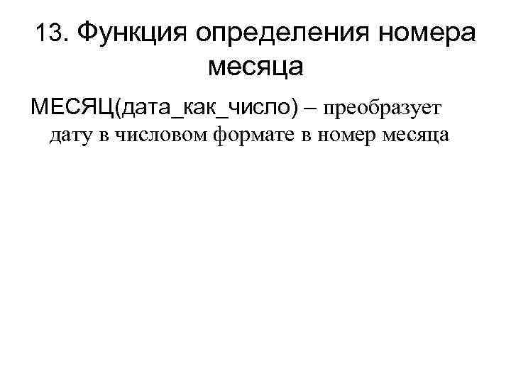 13. Функция определения номера месяца МЕСЯЦ(дата_как_число) – преобразует дату в числовом формате в номер