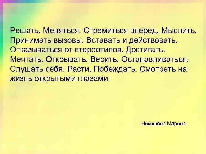 Решать. Меняться. Стремиться вперед. Мыслить. Принимать вызовы. Вставать и действовать. Отказываться от стереотипов. Достигать.