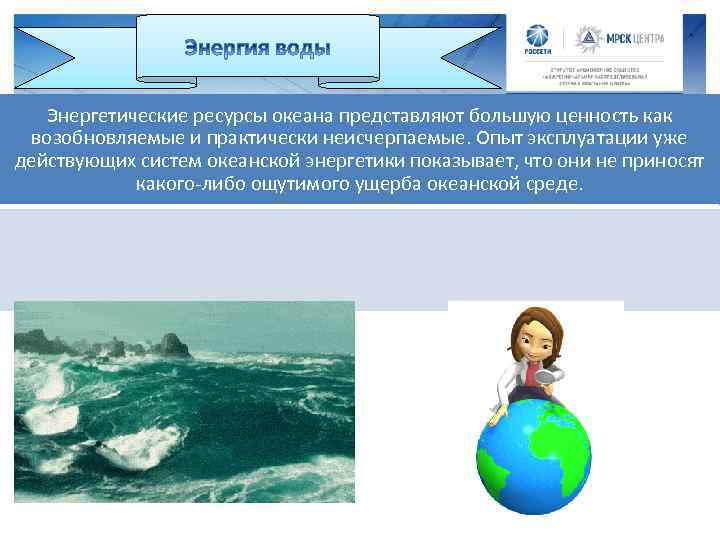 Энергетические ресурсы океана представляют большую ценность как возобновляемые и практически неисчерпаемые. Опыт эксплуатации уже