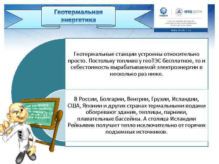 Геотермальные станции устроены относительно просто. Постольку топливо у гео. ТЭС бесплатное, то и себестоимость