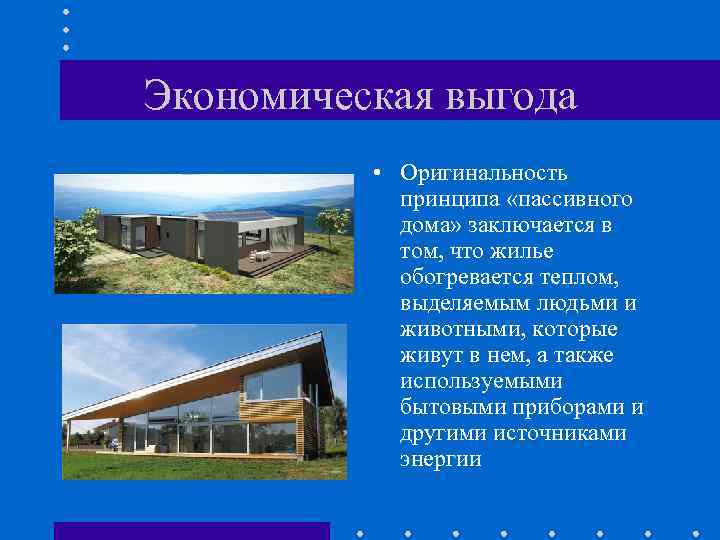 Экономическая выгода • Оригинальность принципа «пассивного дома» заключается в том, что жилье обогревается теплом,