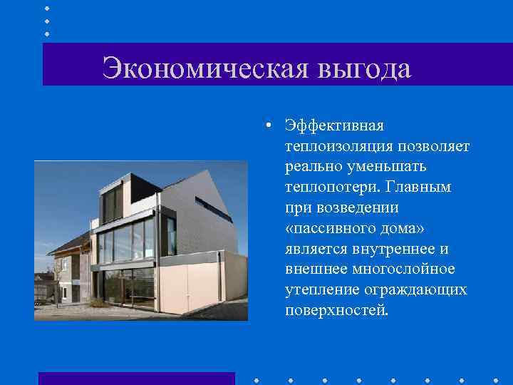 Экономическая выгода • Эффективная теплоизоляция позволяет реально уменьшать теплопотери. Главным при возведении «пассивного дома»