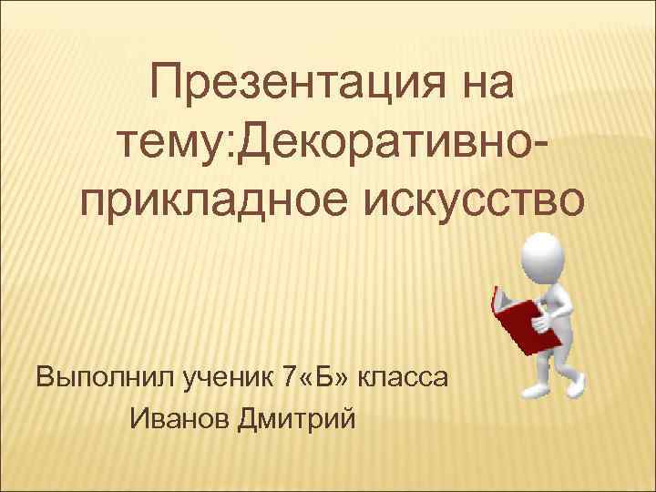 Презентация на тему: Декоративноприкладное искусство Выполнил ученик 7 «Б» класса Иванов Дмитрий 