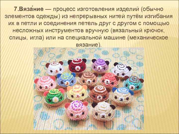 7. Вяза ние — процесс изготовления изделий (обычно элементов одежды) из непрерывных нитей путём