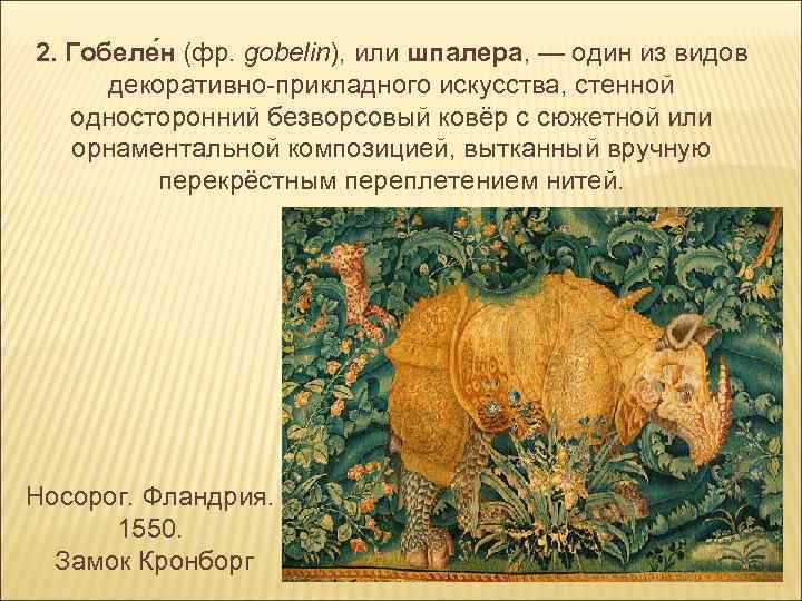 2. Гобеле н (фр. gobelin), или шпалера, — один из видов декоративно-прикладного искусства, стенной