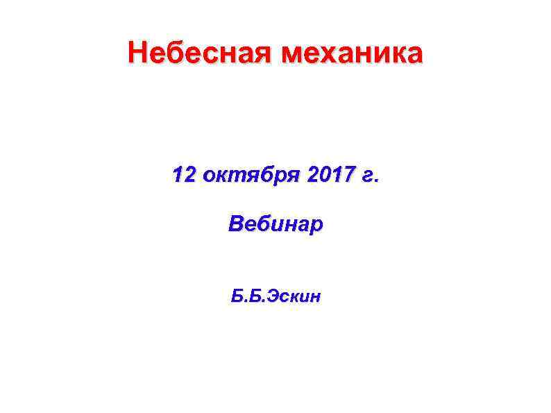 Небесная механика 12 октября 2017 г. Вебинар Б. Б. Эскин 