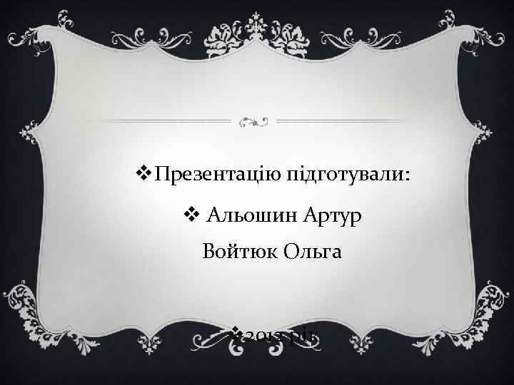 v. Презентацію підготували: v Альошин Артур Войтюк Ольга v 2012 рік 