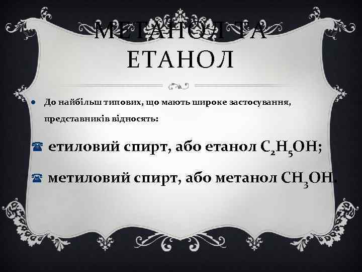 МЕТАНОЛ ТА ЕТАНОЛ До найбільш типових, що мають широке застосування, представників відносять: етиловий спирт,