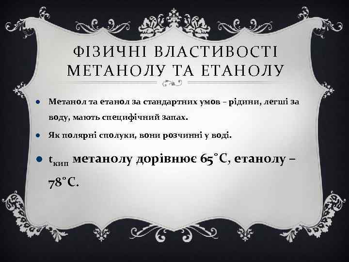 ФІЗИЧНІ ВЛАСТИВОСТІ МЕТАНОЛУ ТА ЕТАНОЛУ Метанол та етанол за стандартних умов – рідини, легші