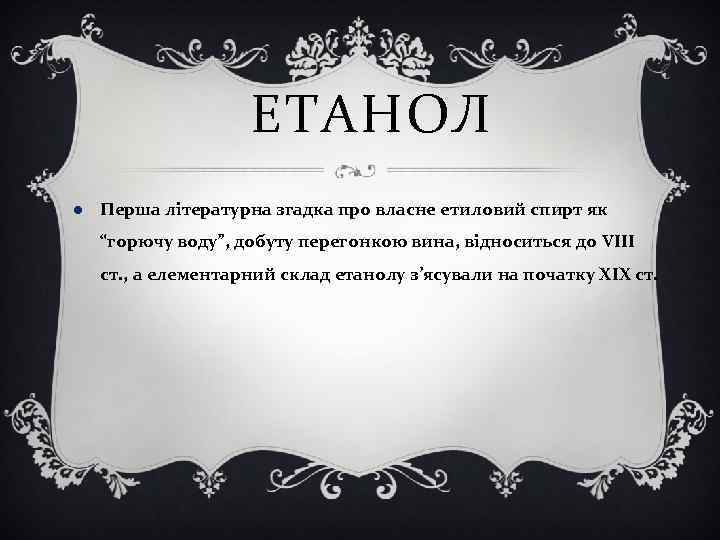 ЕТАНОЛ Перша літературна згадка про власне етиловий спирт як “горючу воду”, добуту перегонкою вина,