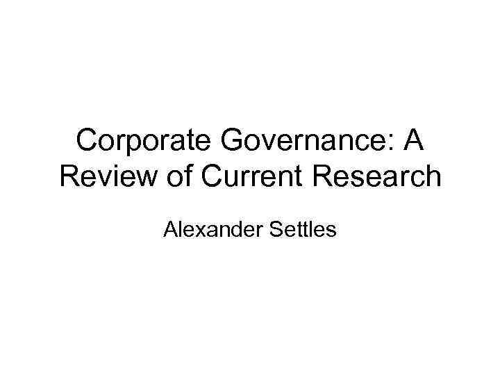 Corporate Governance: A Review of Current Research Alexander Settles 