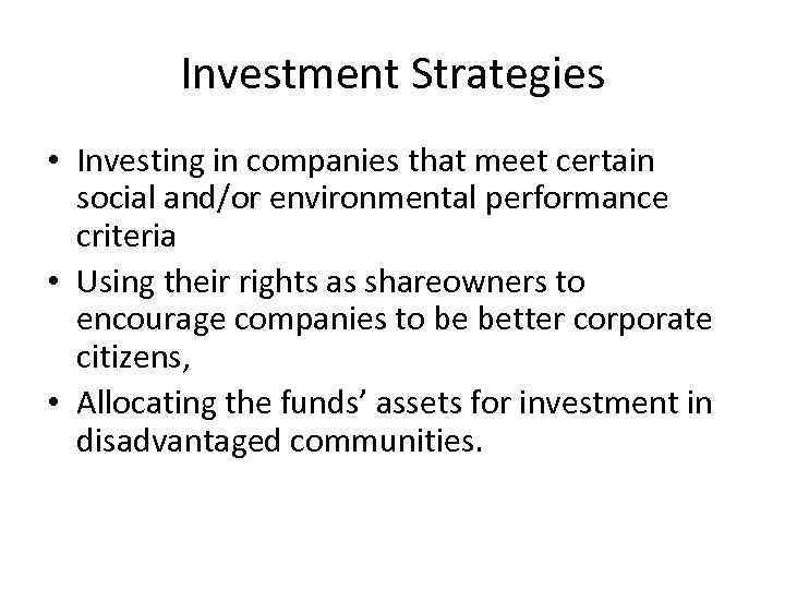 Investment Strategies • Investing in companies that meet certain social and/or environmental performance criteria