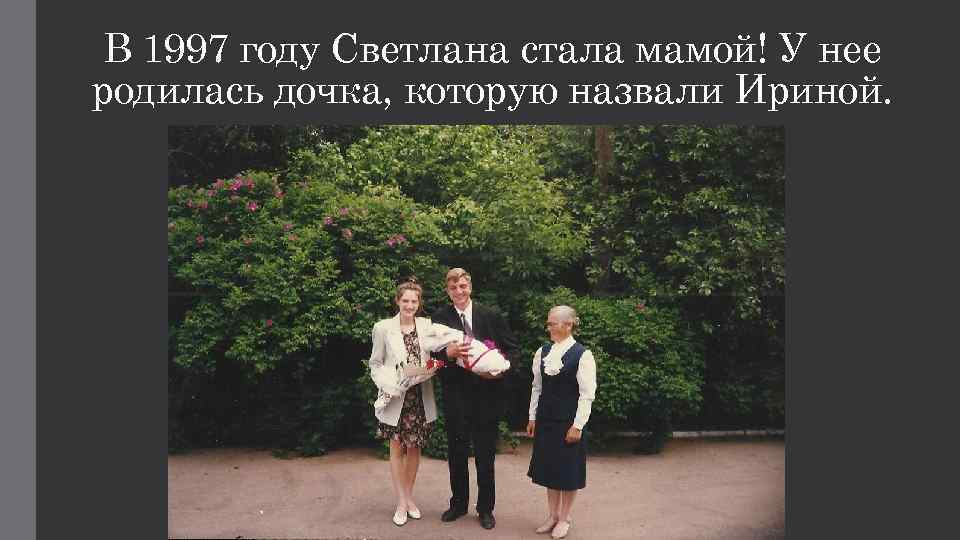 В 1997 году Светлана стала мамой! У нее родилась дочка, которую назвали Ириной. 