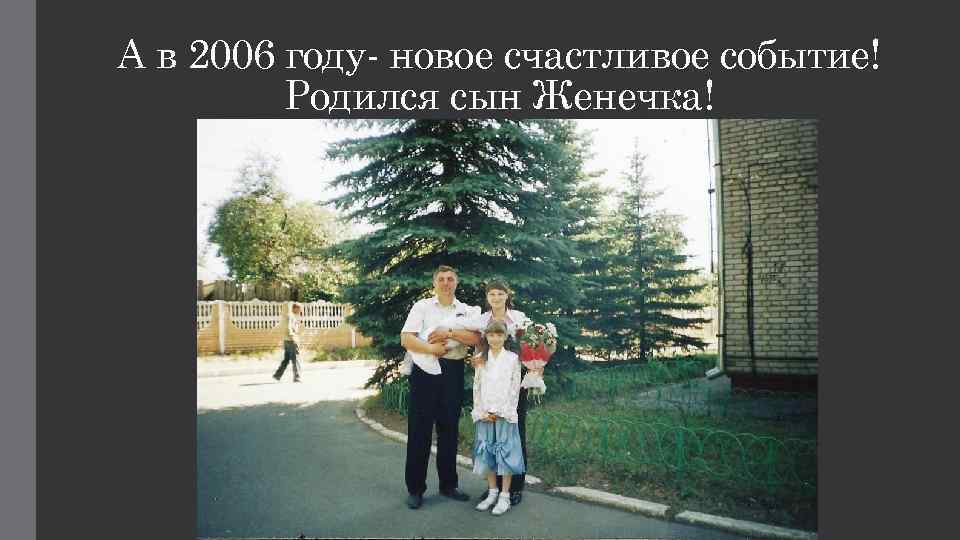 А в 2006 году- новое счастливое событие! Родился сын Женечка! 