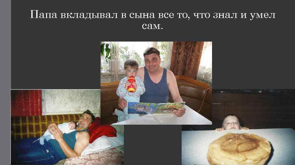 Папа вкладывал в сына все то, что знал и умел сам. 