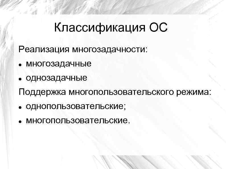 Классификация ОС Реализация многозадачности: многозадачные однозадачные Поддержка многопользовательского режима: однопользовательские; многопользовательские. 