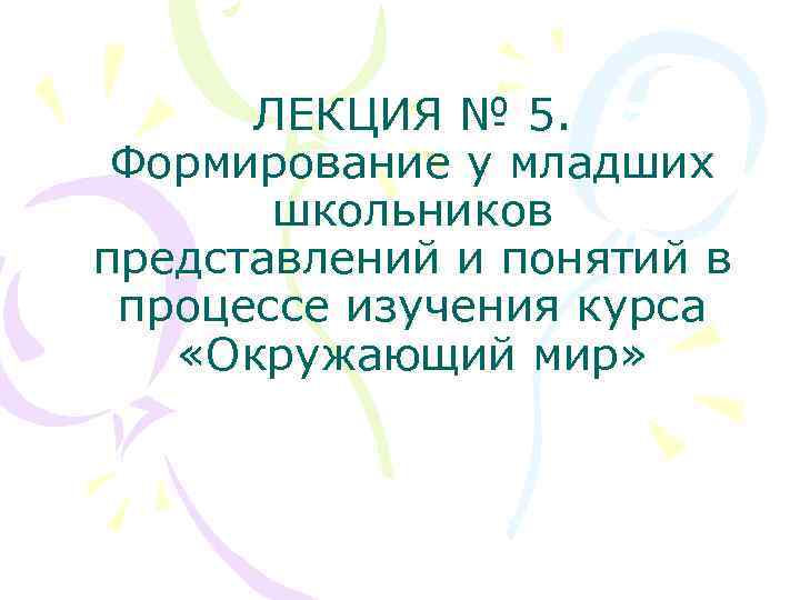 ЛЕКЦИЯ № 5. Формирование у младших школьников представлений и понятий в процессе изучения курса