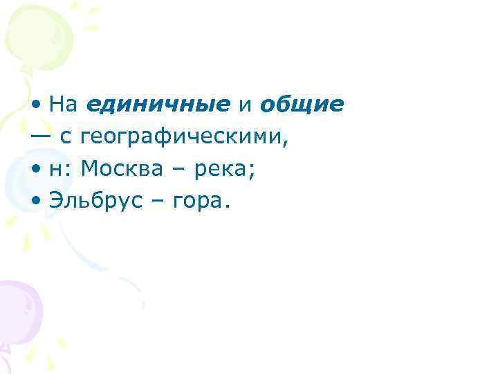  • На единичные и общие — с географическими, • н: Москва – река;