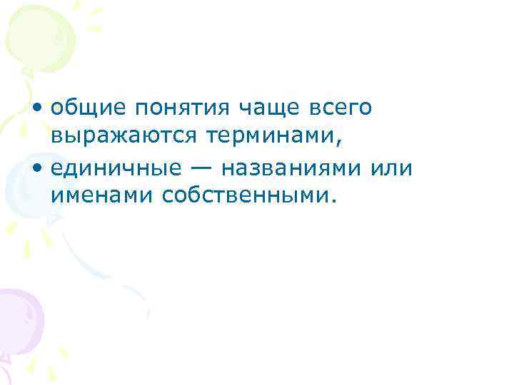  • общие понятия чаще всего выражаются терминами, • единичные — названиями или именами