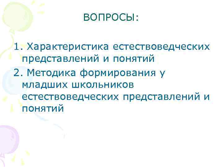 ВОПРОСЫ: 1. Характеристика естествоведческих представлений и понятий 2. Методика формирования у младших школьников естествоведческих