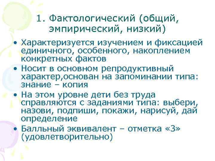 1. Фактологический (общий, эмпирический, низкий) • Характеризуется изучением и фиксацией единичного, особенного, накоплением конкретных