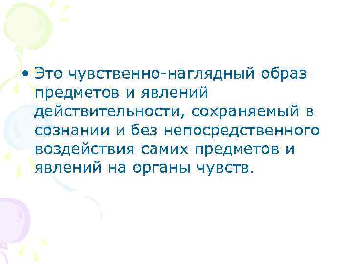  • Это чувственно наглядный образ предметов и явлений действительности, сохраняемый в сознании и