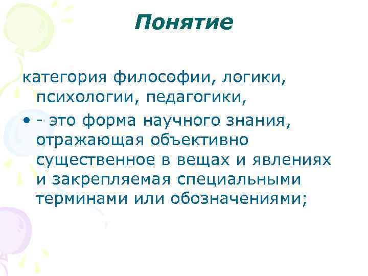 Понятие категория философии, логики, психологии, педагогики, • это форма научного знания, отражающая объективно существенное