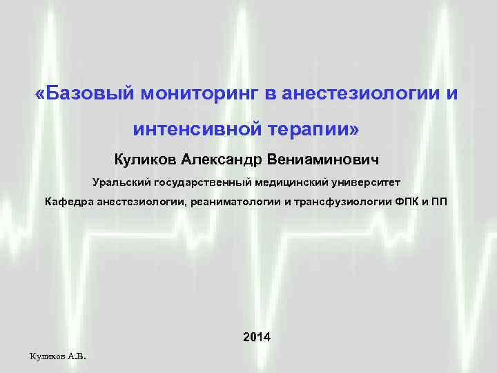  «Базовый мониторинг в анестезиологии и интенсивной терапии» Куликов Александр Вениаминович Уральский государственный медицинский