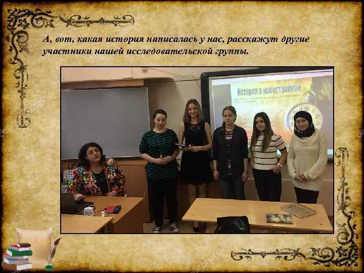 А, вот, какая история написалась у нас, расскажут другие участники нашей исследовательской группы. 