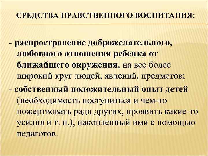 СРЕДСТВА НРАВСТВЕННОГО ВОСПИТАНИЯ: - распространение доброжелательного, любовного отношения ребенка от ближайшего окружения, на все