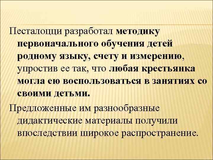 Песталоцци разработал методику первоначального обучения детей родному языку, счету и измерению, упростив ее так,