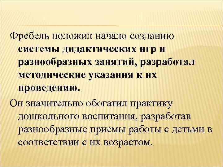 Фребель положил начало созданию системы дидактических игр и разнообразных занятий, разработал методические указания к