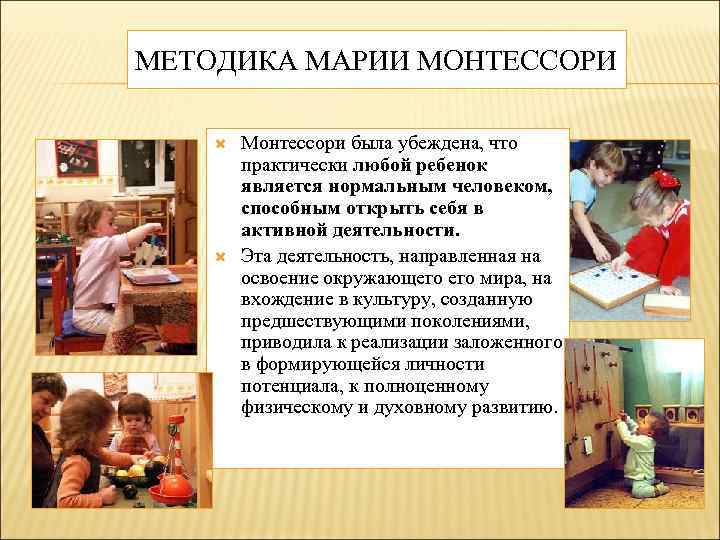 МЕТОДИКА МАРИИ МОНТЕССОРИ Монтессори была убеждена, что практически любой ребенок является нормальным человеком, способным