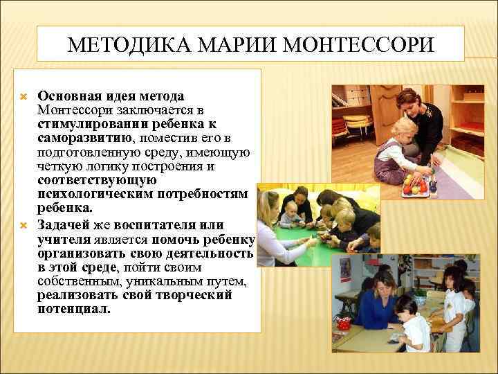 МЕТОДИКА МАРИИ МОНТЕССОРИ Основная идея метода Монтессори заключается в стимулировании ребенка к саморазвитию, поместив