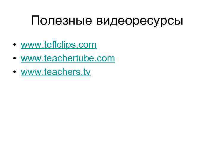 Полезные видеоресурсы • www. teflclips. com • www. teachertube. com • www. teachers. tv