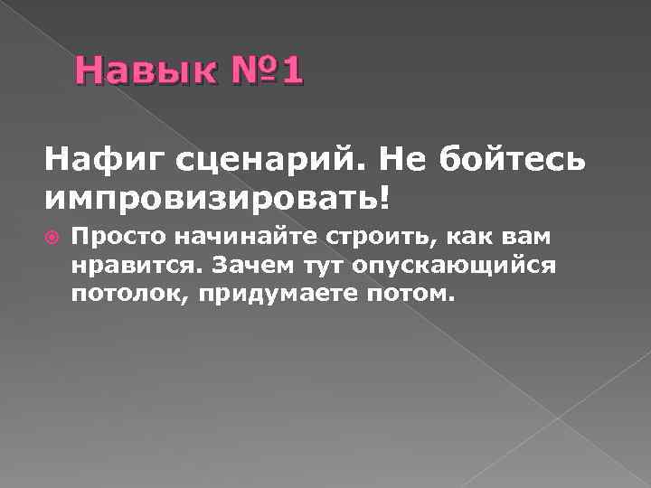 Навык № 1 Нафиг сценарий. Не бойтесь импровизировать! Просто начинайте строить, как вам нравится.