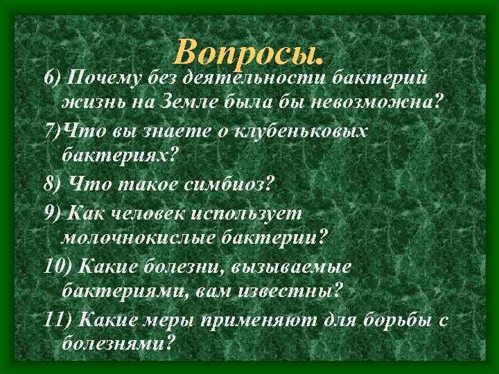 Вопросы. 6) Почему без деятельности бактерий жизнь на Земле была бы невозможна? 7)Что вы
