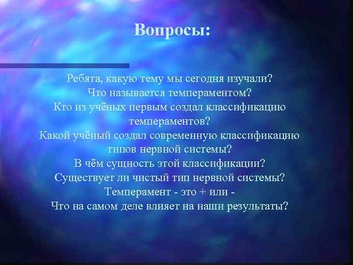 Вопросы: Ребята, какую тему мы сегодня изучали? Что называется темпераментом? Кто из учёных первым