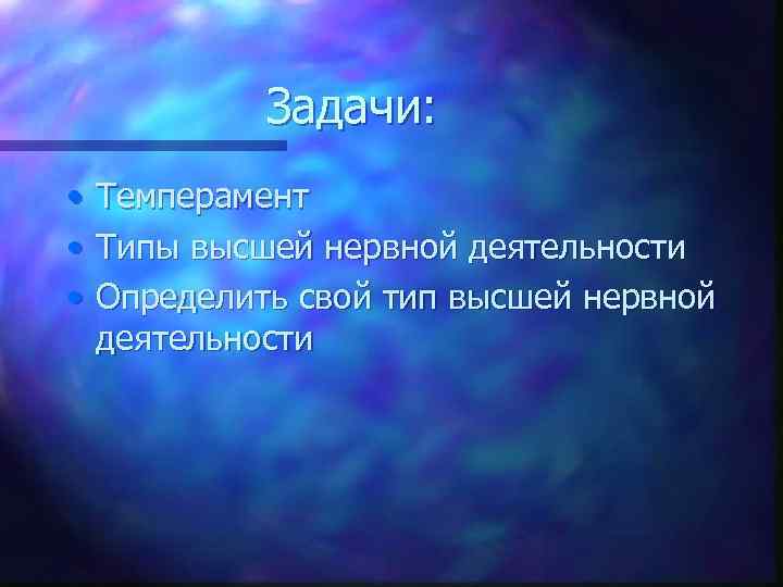 Задачи: • • • Темперамент Типы высшей нервной деятельности Определить свой тип высшей нервной