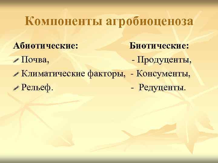 Компоненты агробиоценоза Абиотические: Биотические: Почва, - Продуценты, Климатические факторы, - Консументы, Рельеф. - Редуценты.