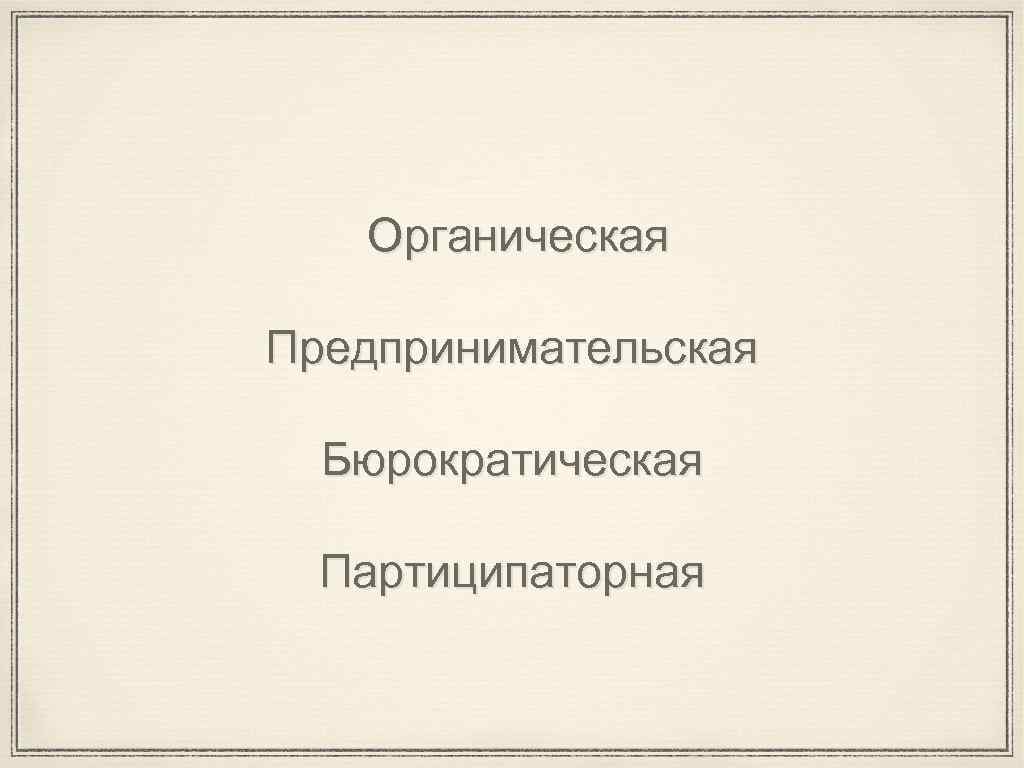 Органическая Предпринимательская Бюрократическая Партиципаторная 