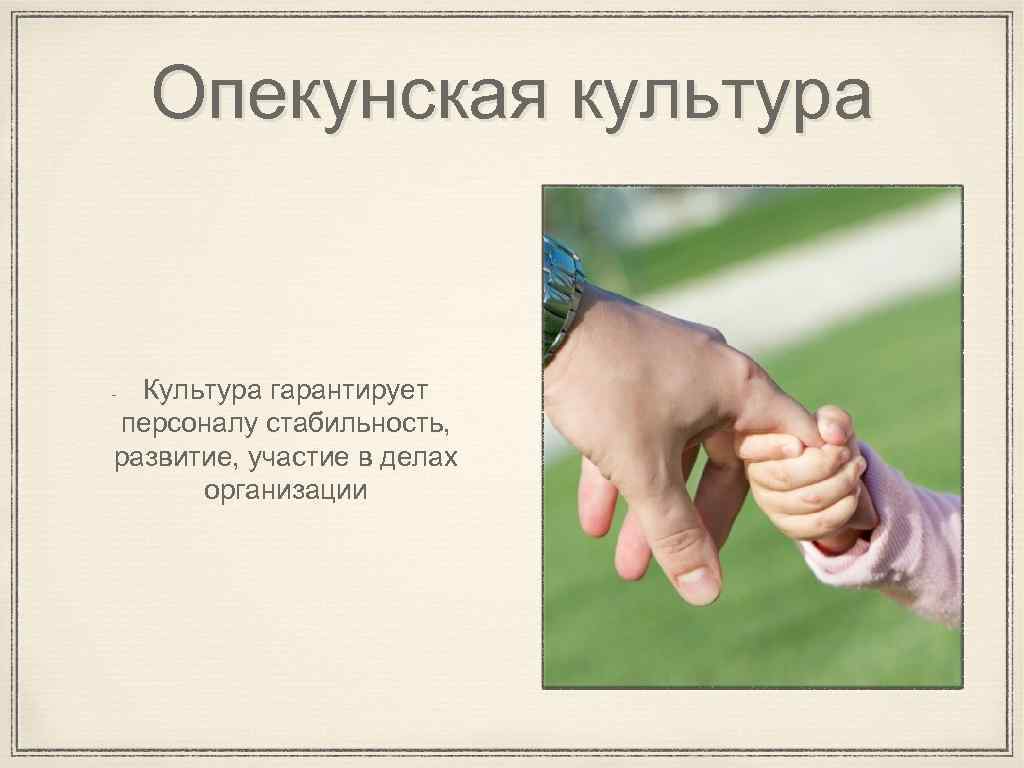 Опекунская культура Культура гарантирует персоналу стабильность, развитие, участие в делах организации 