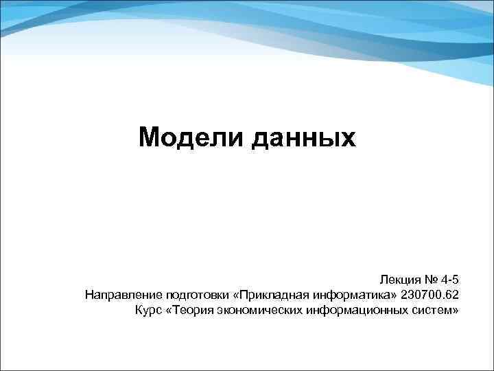 Модели данных Лекция № 4 -5 Направление подготовки «Прикладная информатика» 230700. 62 Курс «Теория