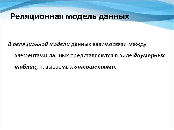 Реляционная модель данных В реляционной модели данных взаимосвязи между элементами данных представляются в виде
