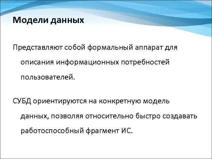 Модели данных Представляют собой формальный аппарат для описания информационных потребностей пользователей. СУБД ориентируются на