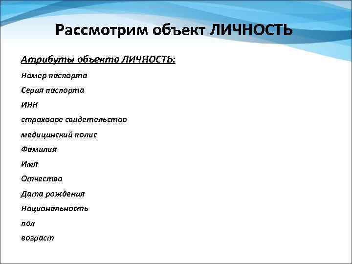 Рассмотрим объект ЛИЧНОСТЬ Атрибуты объекта ЛИЧНОСТЬ: Номер паспорта Серия паспорта ИНН страховое свидетельство медицинский