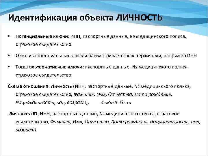 Идентификация объекта ЛИЧНОСТЬ • Потенциальные ключи: ИНН, паспортные данные, № медицинского полиса, страховое свидетельство