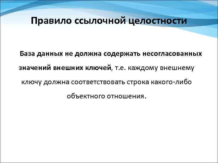 Правило ссылочной целостности База данных не должна содержать несогласованных значений внешних ключей, т. е.