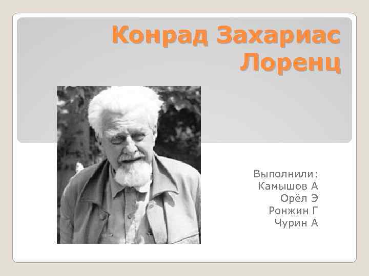 Конрад Захариас Лоренц Выполнили: Камышов А Орёл Э Ронжин Г Чурин А 