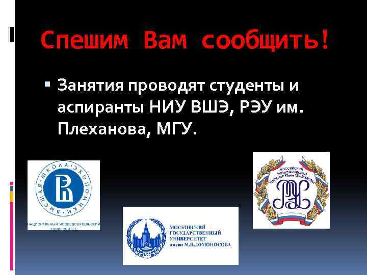 Спешим Вам сообщить! Занятия проводят студенты и аспиранты НИУ ВШЭ, РЭУ им. Плеханова, МГУ.